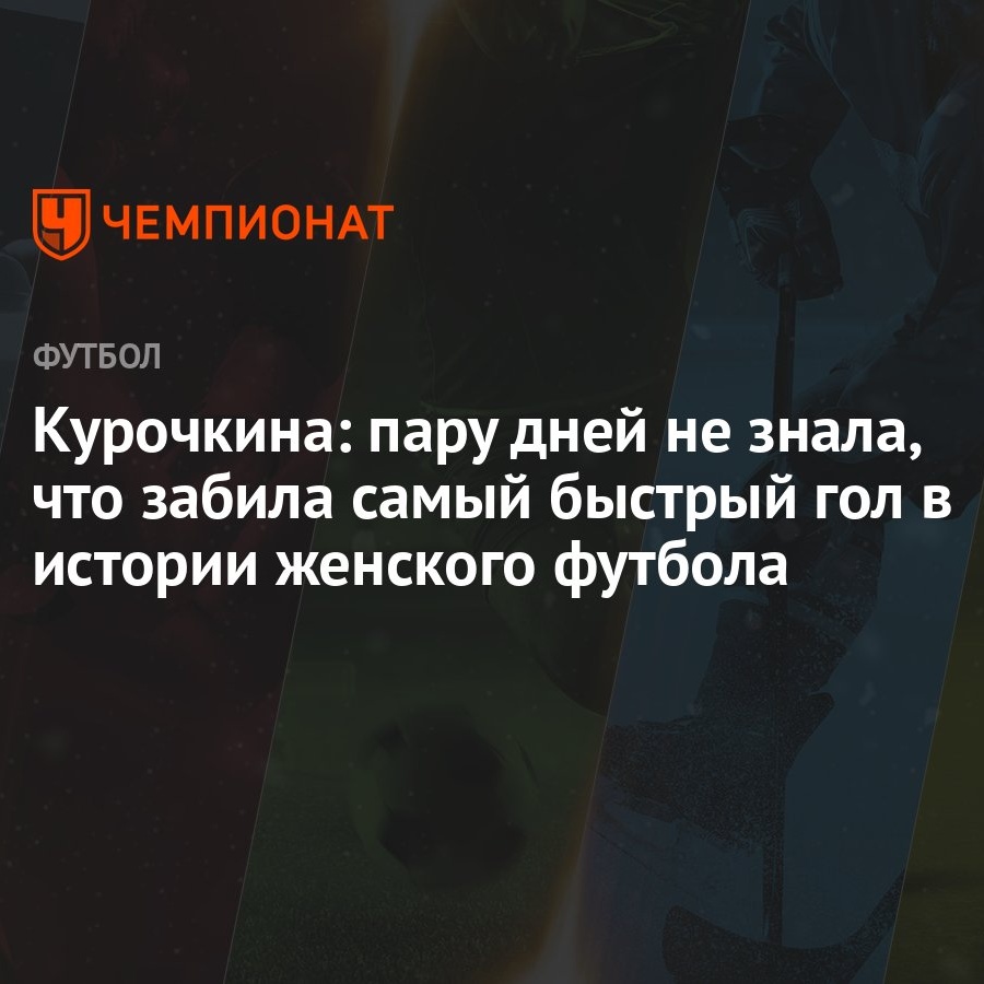 Курочкина: пару дней не знала, что забила самый быстрый гол в истории  женского футбола - Чемпионат