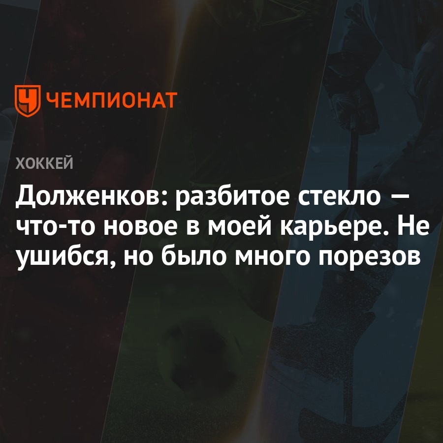 Долженков: разбитое стекло — что-то новое в моей карьере. Не ушибся, но  было много порезов - Чемпионат