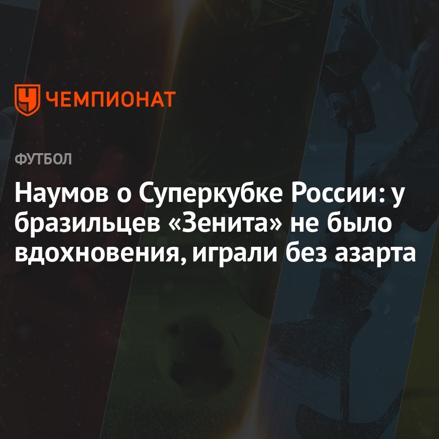 Наумов о Суперкубке России: у бразильцев «Зенита» не было вдохновения,  играли без азарта - Чемпионат