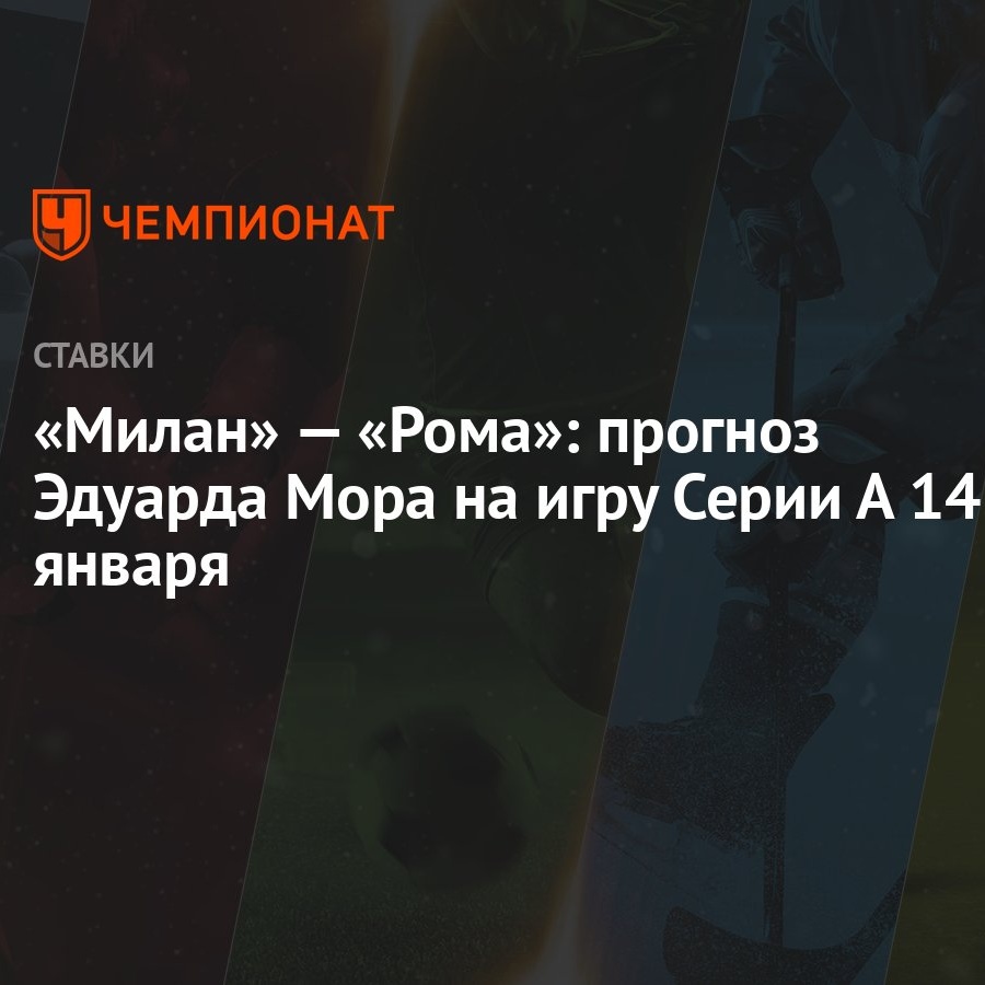 Милан» — «Рома»: прогноз Эдуарда Мора на игру Серии А 14 января - Чемпионат