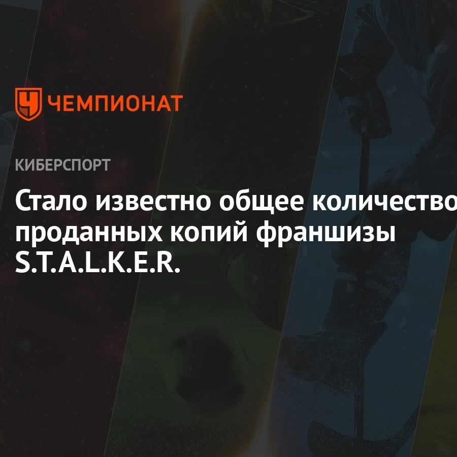 Стало известно общее количество проданных копий франшизы S.T.A.L.K.E.R. -  Чемпионат