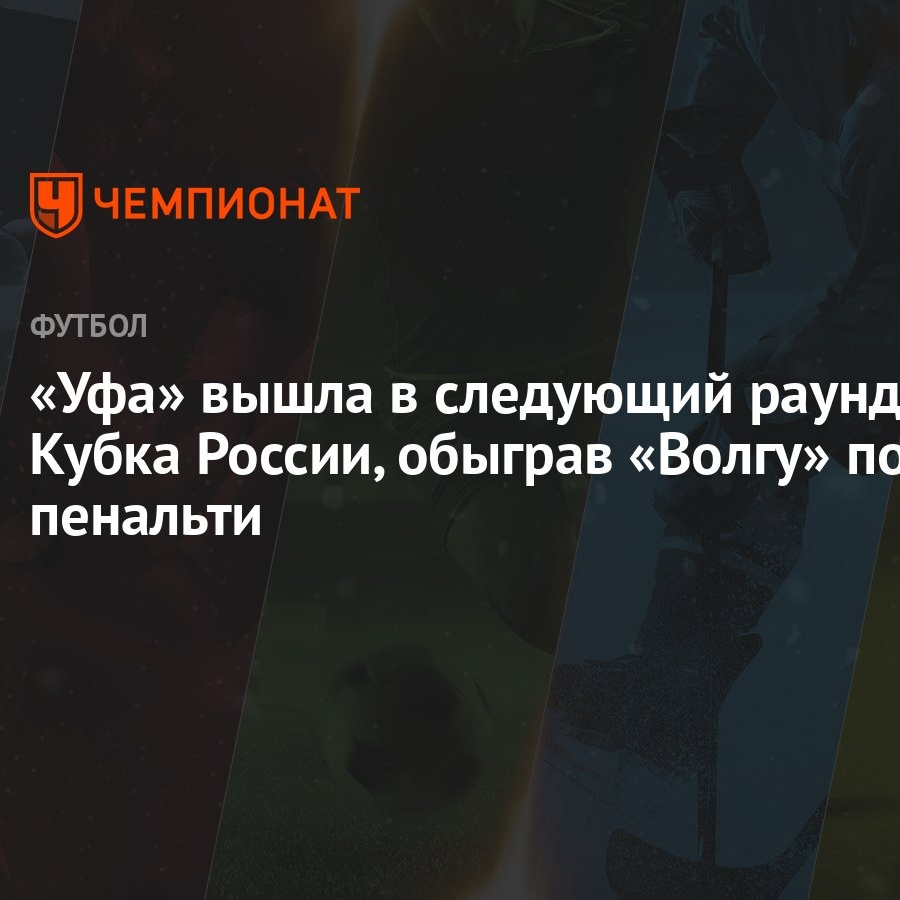 Уфа» вышла в следующий раунд Кубка России, обыграв «Волгу» по пенальти -  Чемпионат