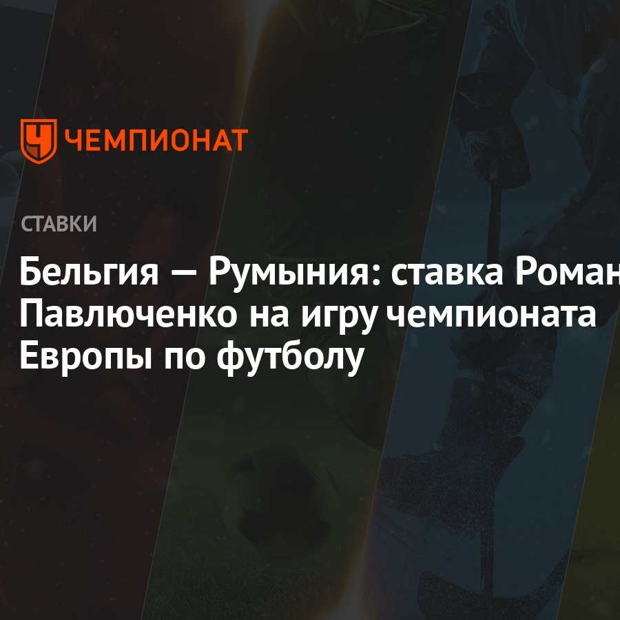 Бельгия — Румыния: ставка Романа Павлюченко на игру чемпионата Европы по  футболу - Чемпионат