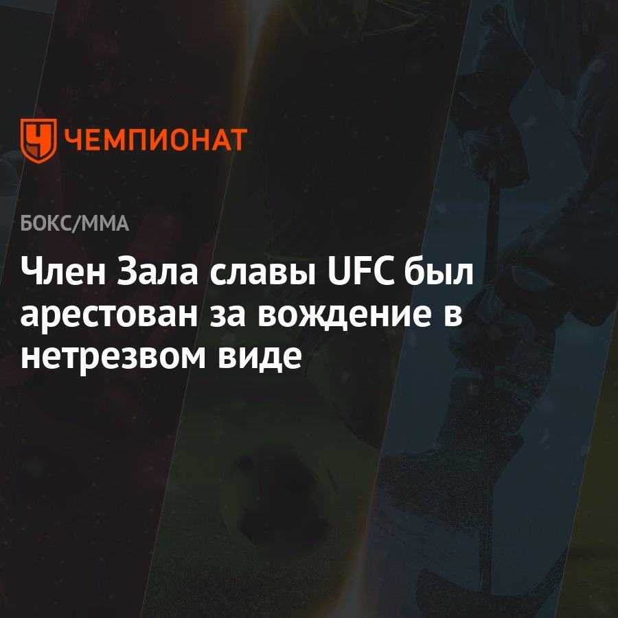 Член Зала славы UFC был арестован за вождение в нетрезвом виде - Чемпионат