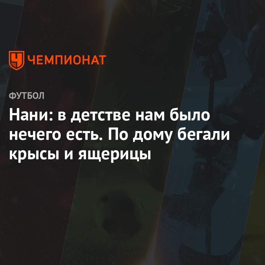 Нани: в детстве нам было нечего есть. По дому бегали крысы и ящерицы -  Чемпионат