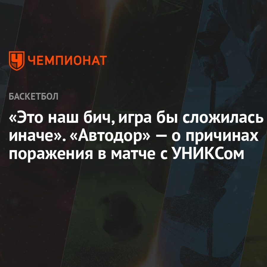 Это наш бич, игра бы сложилась иначе». «Автодор» — о причинах поражения в  матче с УНИКСом - Чемпионат