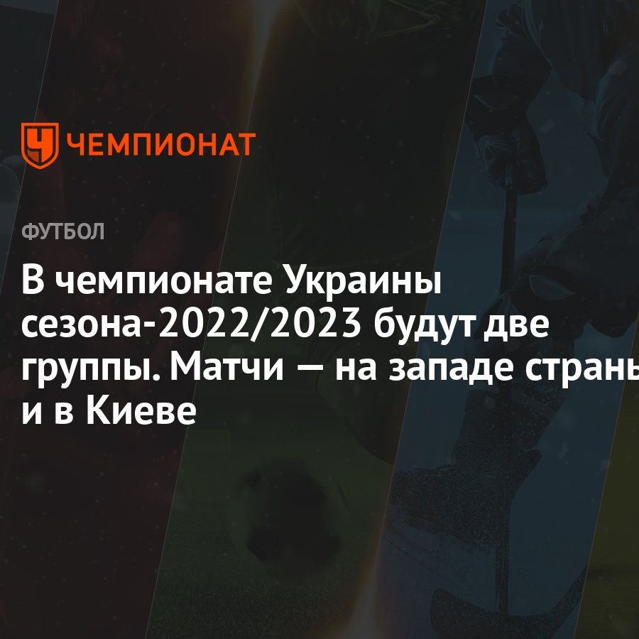 В чемпионате Украины сезона-2022/2023 будут две группы. Матчи — на западе  страны и в Киеве - Чемпионат