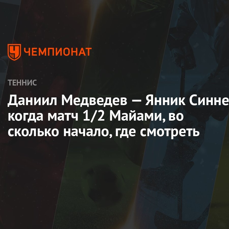 Даниил Медведев — Янник Синнер: когда матч 1/2 Майами, во сколько начало,  где смотреть - Чемпионат