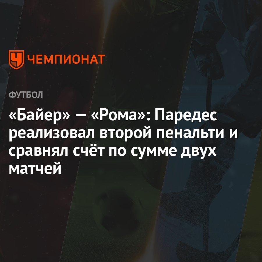 Байер» — «Рома»: Паредес реализовал второй пенальти и сравнял счёт по сумме  двух матчей - Чемпионат