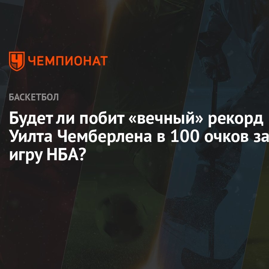 Будет ли побит «вечный» рекорд Уилта Чемберлена в 100 очков за игру НБА? -  Чемпионат