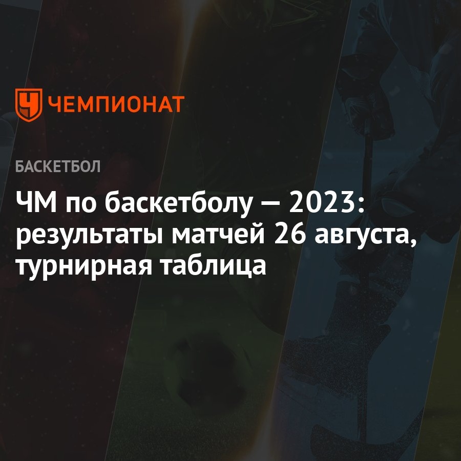 ЧМ по баскетболу — 2023: результаты матчей 26 августа, турнирная таблица -  Чемпионат