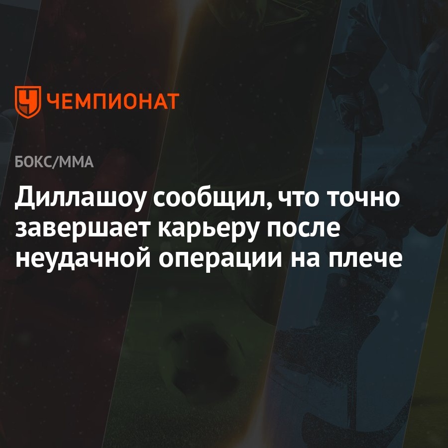 Диллашоу сообщил, что точно завершает карьеру после неудачной операции на  плече - Чемпионат