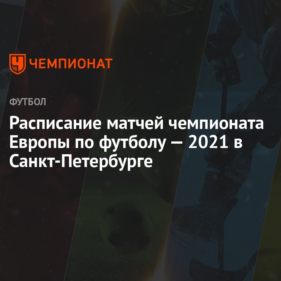 Расписание матчей чемпионата Европы по футболу 2021 в Санкт-Петербурге —  все матчи ЕВРО-2021 на Газпром-Арене - Чемпионат