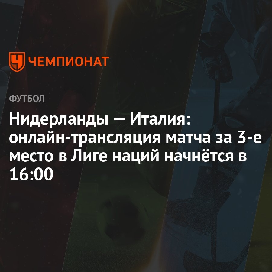 Нидерланды — Италия: онлайн-трансляция матча за 3-е место в Лиге наций  начнётся в 16:00 - Чемпионат