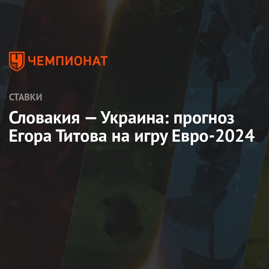 Словакия — Украина: прогноз Егора Титова на игру Евро-2024 - Чемпионат