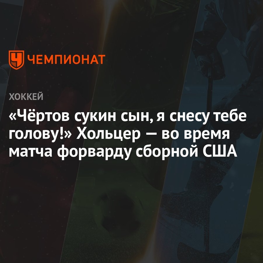 Чёртов сукин сын, я снесу тебе голову!» Хольцер — во время матча форварду  сборной США - Чемпионат