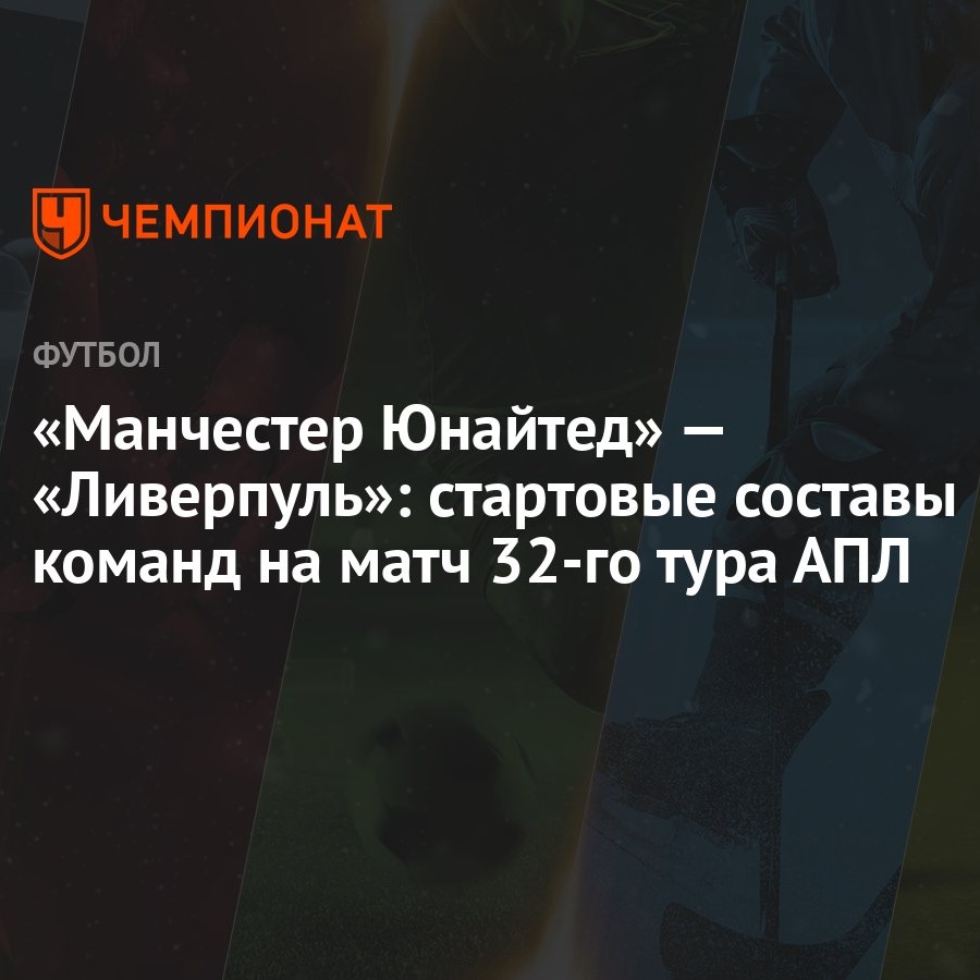 Манчестер Юнайтед» — «Ливерпуль»: стартовые составы команд на матч 32-го  тура АПЛ - Чемпионат