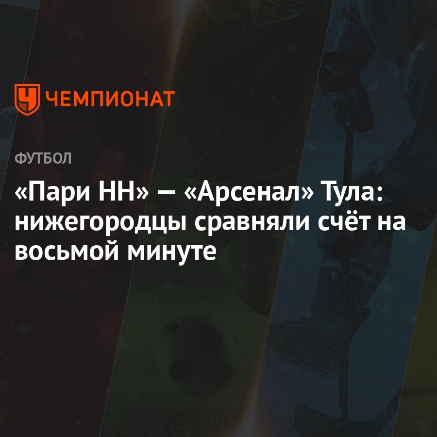 «Пари НН» — «Арсенал» Тула: нижегородцы сравняли счёт на восьмой минуте