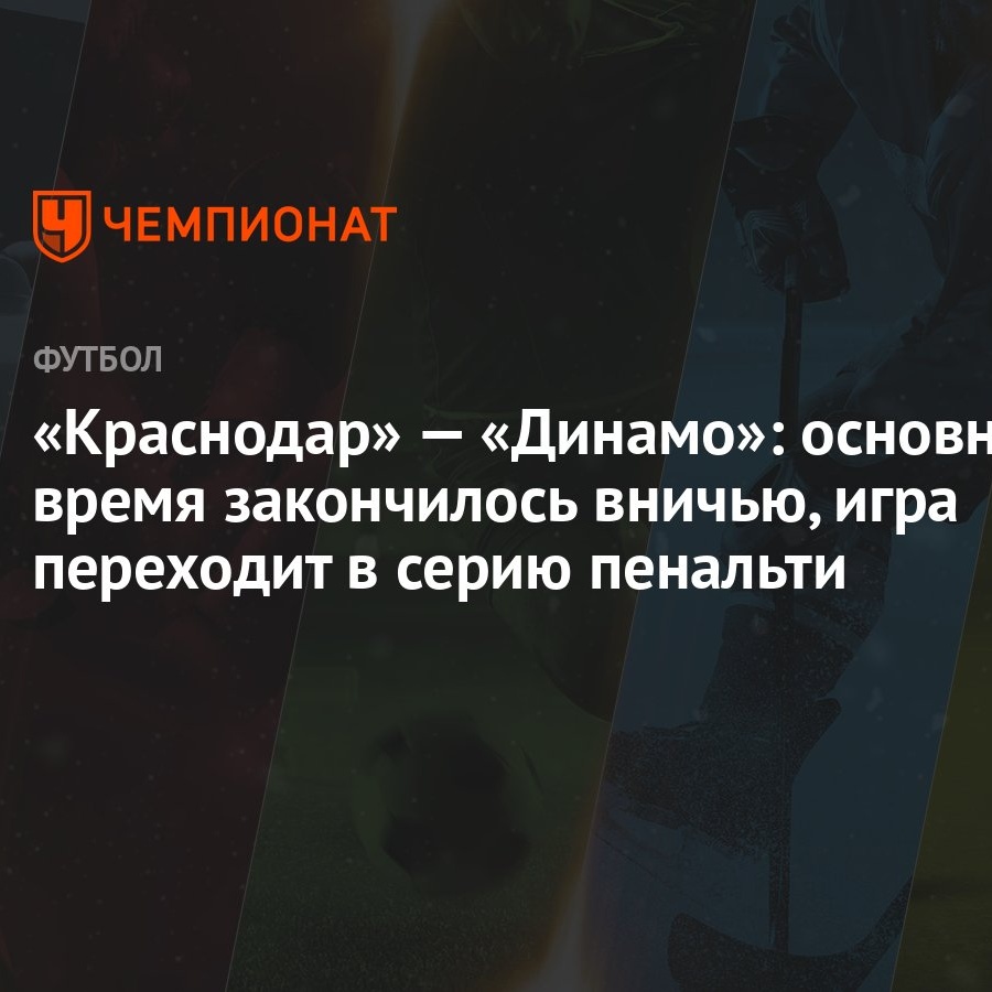 Краснодар» — «Динамо»: основное время закончилось вничью, игра переходит в  серию пенальти - Чемпионат