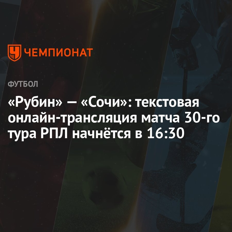 Рубин» — «Сочи»: текстовая онлайн-трансляция матча 30-го тура РПЛ начнётся  в 16:30 - Чемпионат