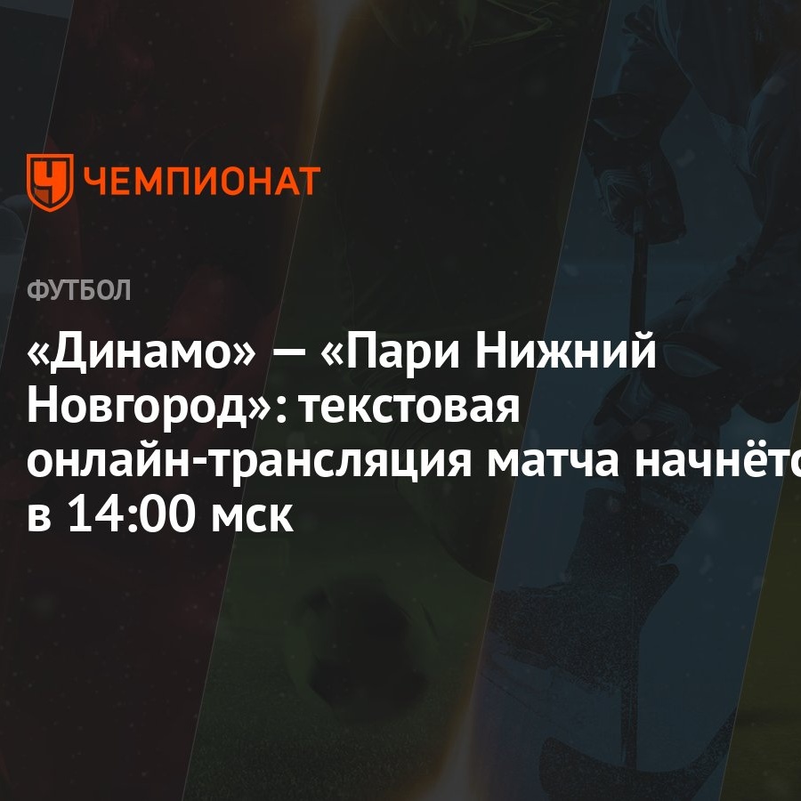 Динамо» — «Пари Нижний Новгород»: текстовая онлайн-трансляция матча  начнётся в 14:00 мск - Чемпионат