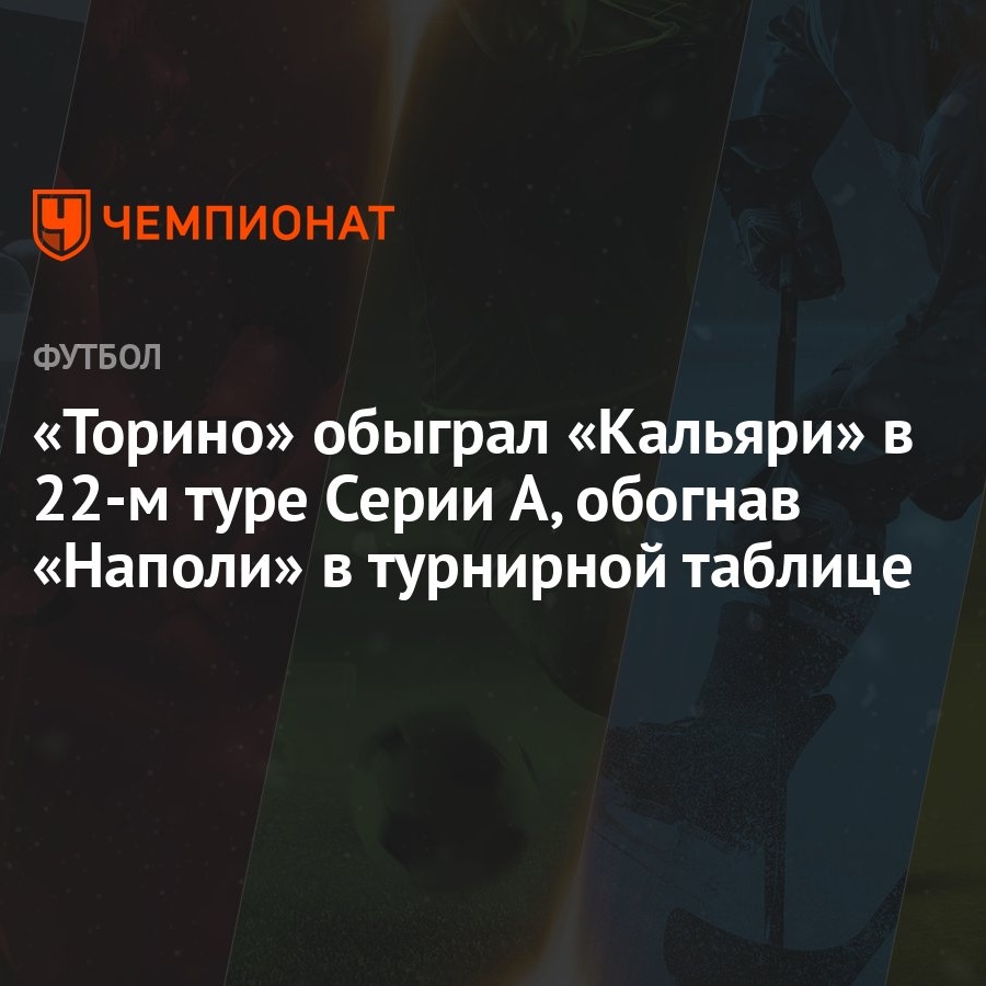 Торино» обыграл «Кальяри» в 22-м туре Серии А, обогнав «Наполи» в турнирной  таблице - Чемпионат