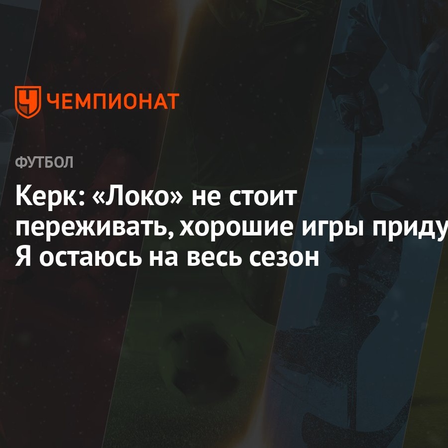 Керк: «Локо» не стоит переживать, хорошие игры придут. Я остаюсь на весь  сезон - Чемпионат