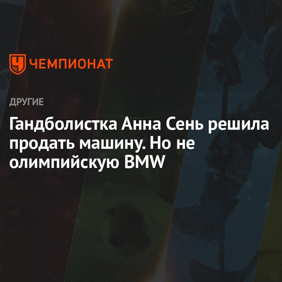 Гандболистка Анна Сень решила продать машину. Но не олимпийскую BMW -  Чемпионат