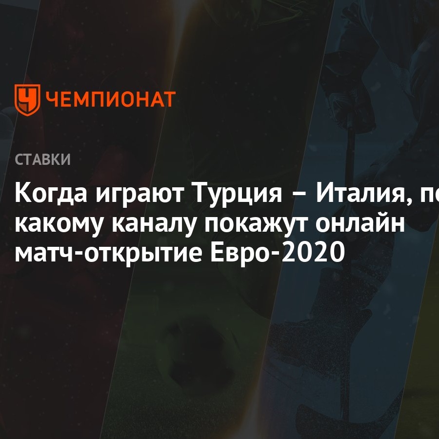 Когда играют Турция – Италия, по какому каналу покажут онлайн матч-открытие  Евро-2020 - Чемпионат