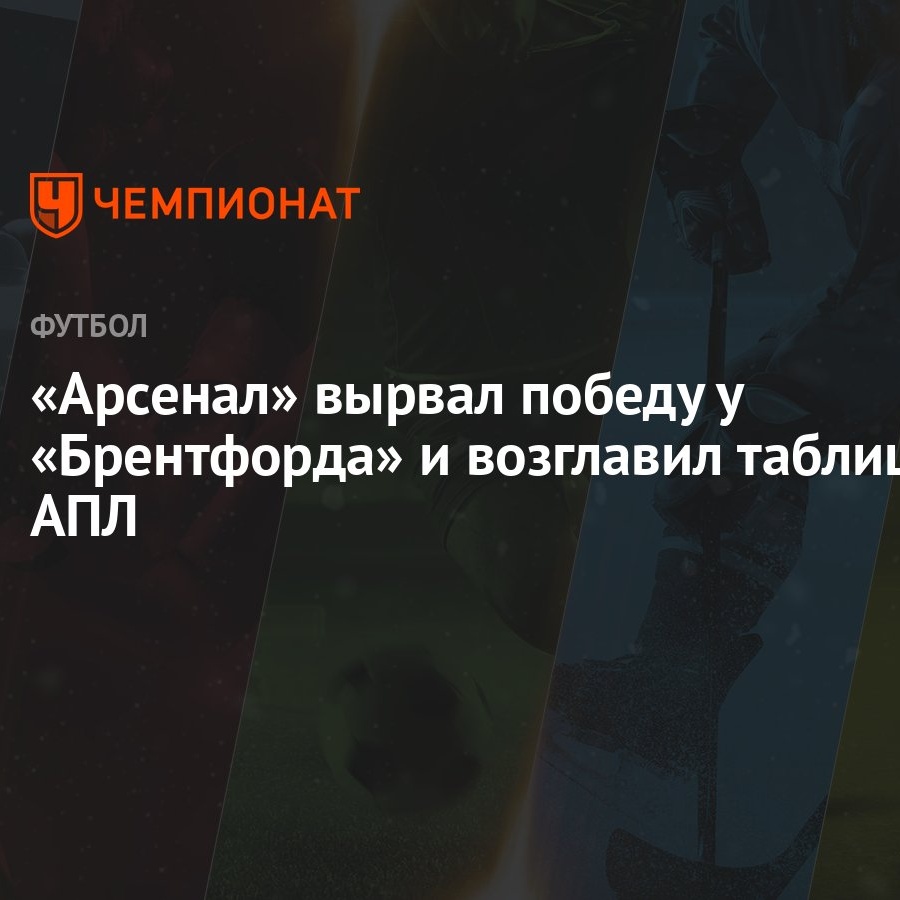 Арсенал» вырвал победу у «Брентфорда» и возглавил таблицу АПЛ - Чемпионат