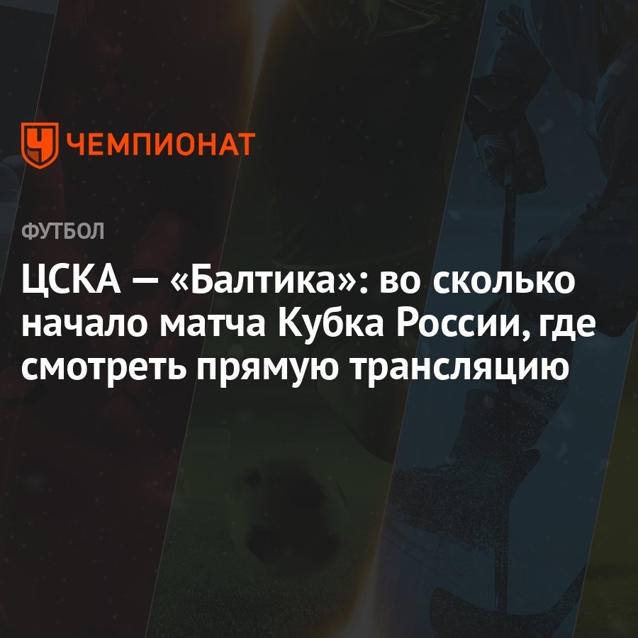 ЦСКА — «Балтика»: во сколько начало матча Кубка России, где смотреть прямую  трансляцию - Чемпионат