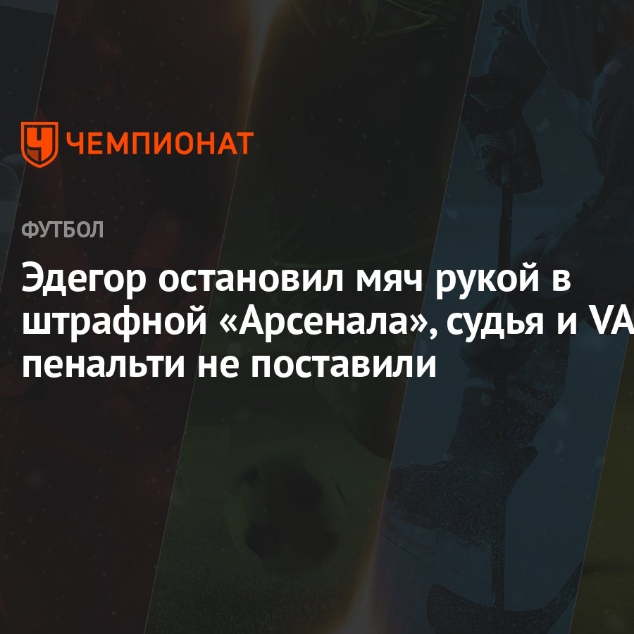 Эдегор остановил мяч рукой в штрафной «Арсенала», судья и VAR пенальти не  поставили - Чемпионат