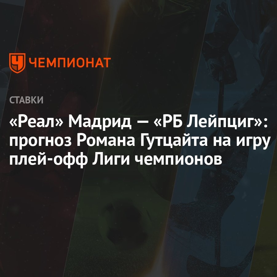 Реал» Мадрид — «РБ Лейпциг»: прогноз Романа Гутцайта на игру плей-офф Лиги  чемпионов - Чемпионат