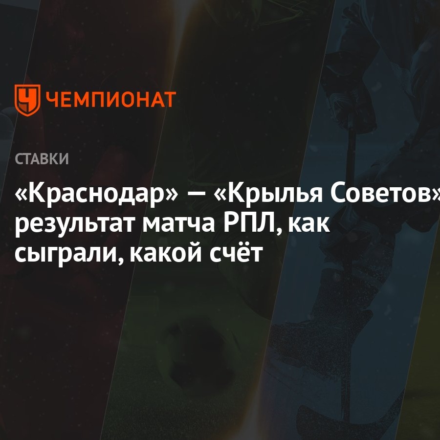 Краснодар» — «Крылья Советов»: результат матча РПЛ, как сыграли, какой счёт  - Чемпионат