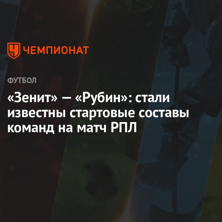 Зенит» — «Рубин»: стали известны стартовые составы команд на матч РПЛ -  Чемпионат