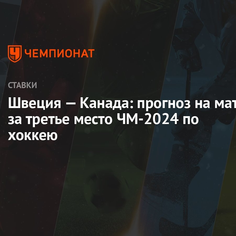 Швеция — Канада: прогноз на матч за третье место ЧМ-2024 по хоккею -  Чемпионат