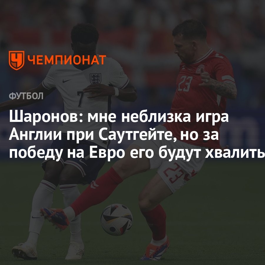 Шаронов: мне неблизка игра Англии при Саутгейте, но за победу на Евро его  будут хвалить - Чемпионат