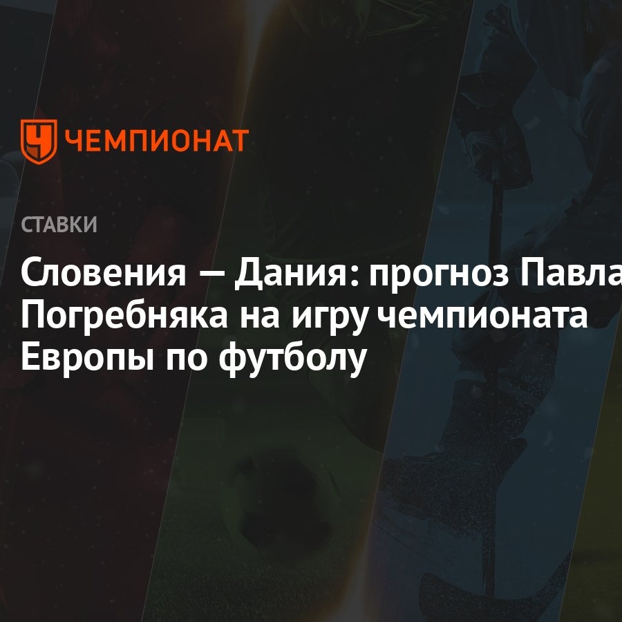 Словения — Дания: прогноз Павла Погребняка на игру чемпионата Европы по  футболу - Чемпионат