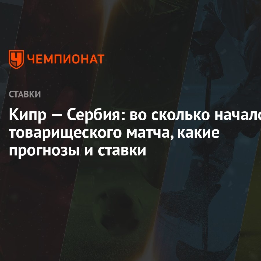 Кипр — Сербия: во сколько начало товарищеского матча, какие прогнозы и  ставки - Чемпионат