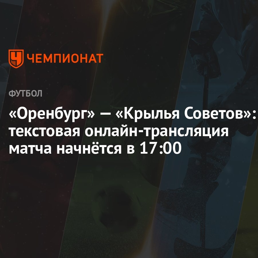 Оренбург» — «Крылья Советов»: текстовая онлайн-трансляция матча начнётся в  17:00 - Чемпионат