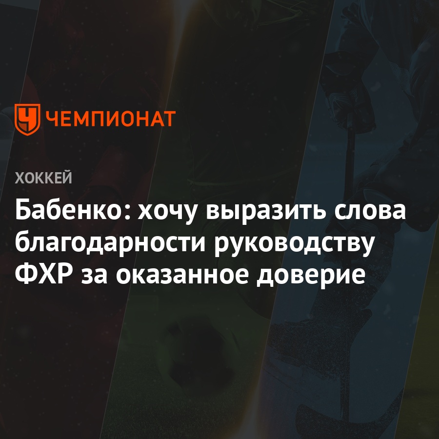 Бабенко: хочу выразить слова благодарности руководству ФХР за оказанное  доверие - Чемпионат