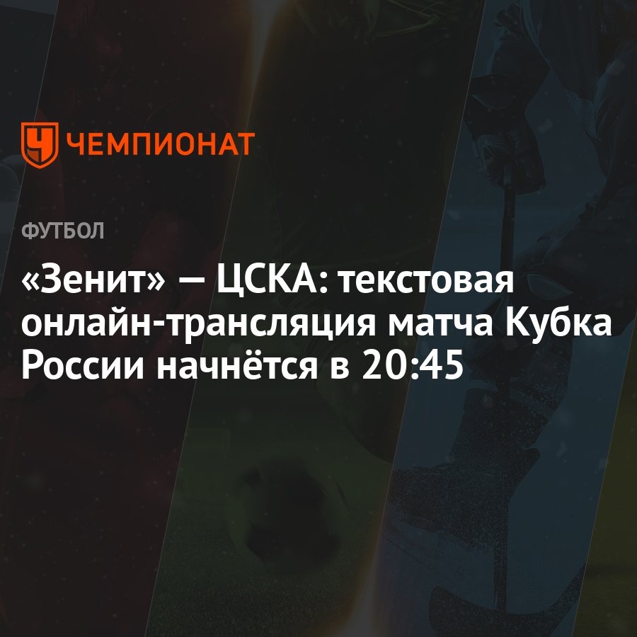 Зенит» — ЦСКА: текстовая онлайн-трансляция матча Кубка России начнётся в  20:45 - Чемпионат