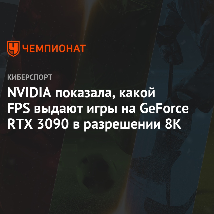 NVIDIA показала, какой FPS выдают игры на GeForce RTX 3090 в разрешении 8K  - Чемпионат