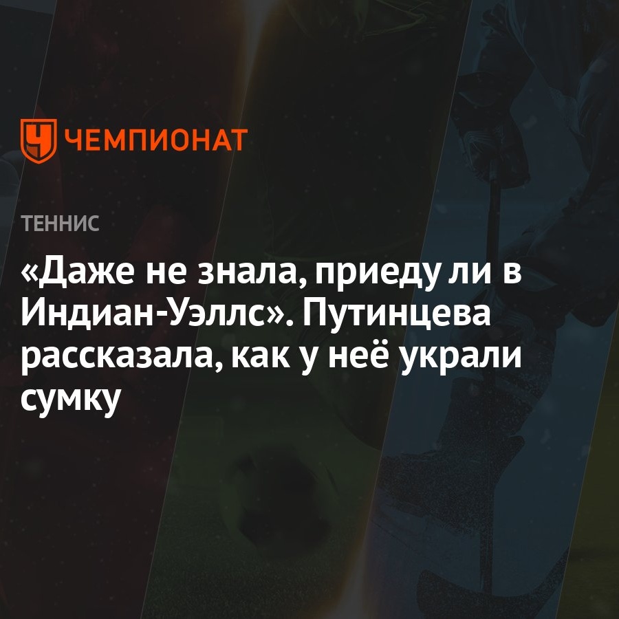 Даже не знала, приеду ли в Индиан-Уэллс». Путинцева рассказала, как у неё украли  сумку - Чемпионат