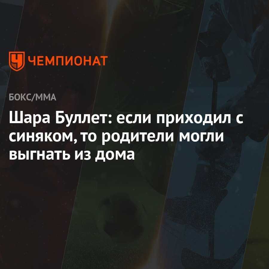 Шара Буллет: если приходил с синяком, то родители могли выгнать из дома