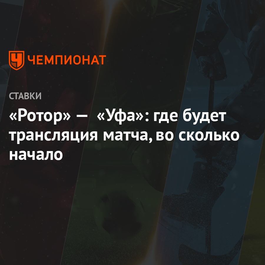 Ротор» — «Уфа»: где будет трансляция матча, во сколько начало - Чемпионат