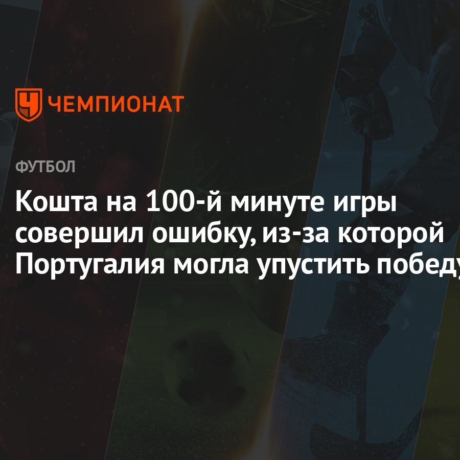 Кошта на 100-й минуте игры совершил ошибку, из-за которой Португалия могла  упустить победу - Чемпионат