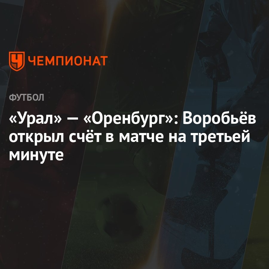 «Урал» — «Оренбург»: Воробьёв открыл счёт в матче на третьей минуте