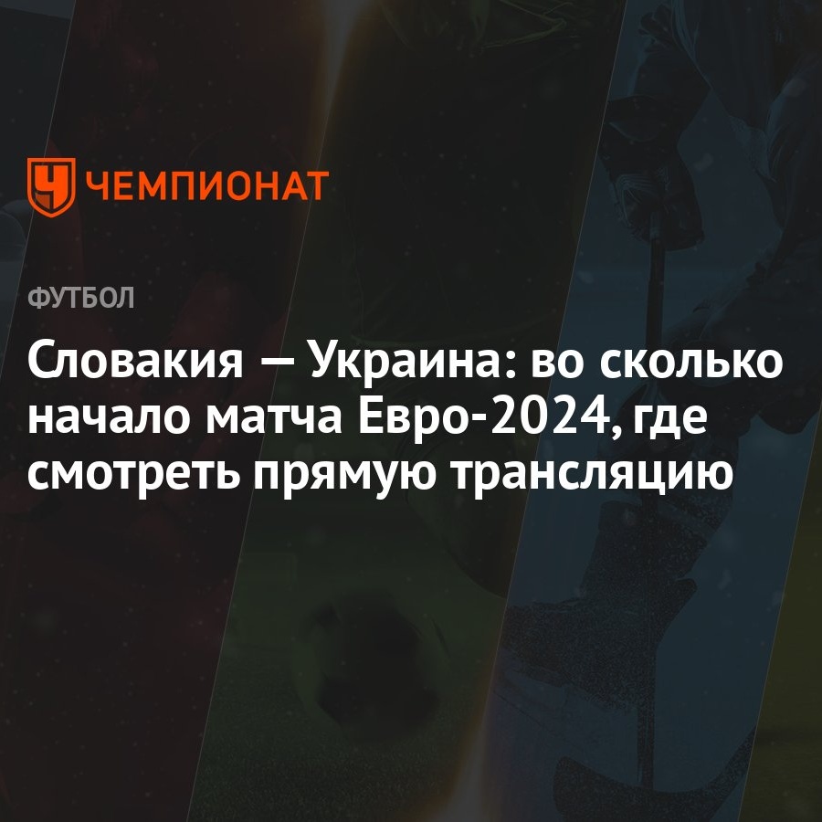 Словакия — Украина: во сколько начало матча Евро-2024, где смотреть прямую  трансляцию