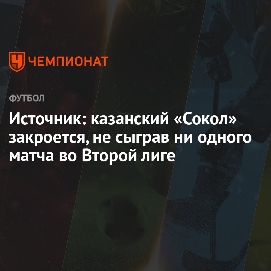 Источник: казанский «Сокол» закроется, не сыграв ни одного матча во Второй  лиге - Чемпионат